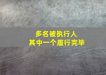 多名被执行人 其中一个履行完毕